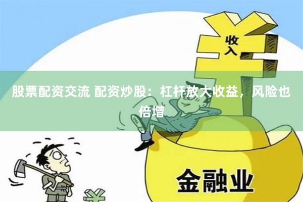 股票配资交流 配资炒股：杠杆放大收益，风险也倍增