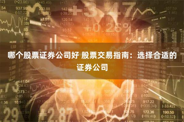 哪个股票证券公司好 股票交易指南：选择合适的证券公司