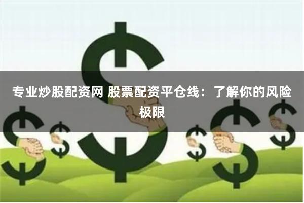 专业炒股配资网 股票配资平仓线：了解你的风险极限