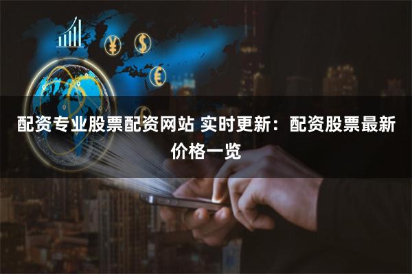 配资专业股票配资网站 实时更新：配资股票最新价格一览