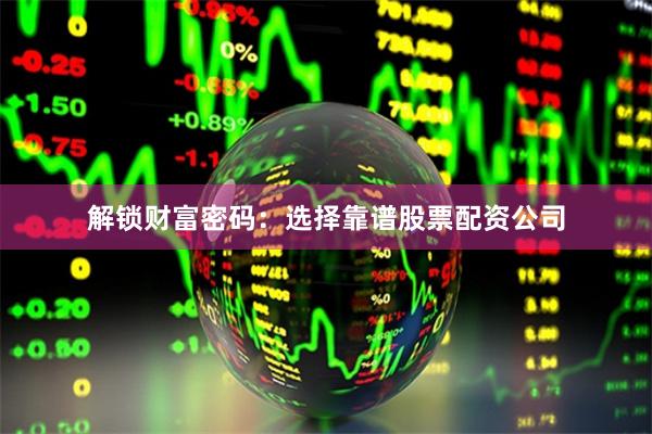解锁财富密码：选择靠谱股票配资公司