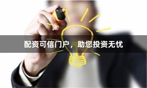 配资可信门户，助您投资无忧