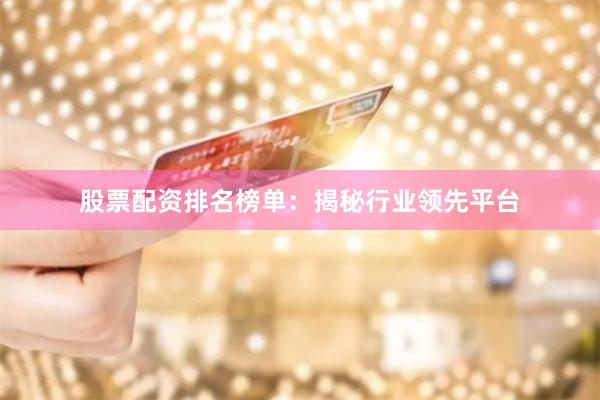 股票配资排名榜单：揭秘行业领先平台