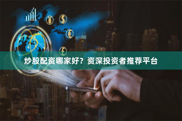 炒股配资哪家好？资深投资者推荐平台