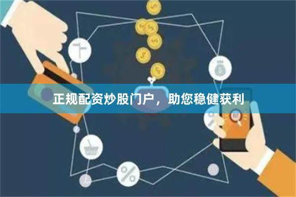 正规配资炒股门户，助您稳健获利