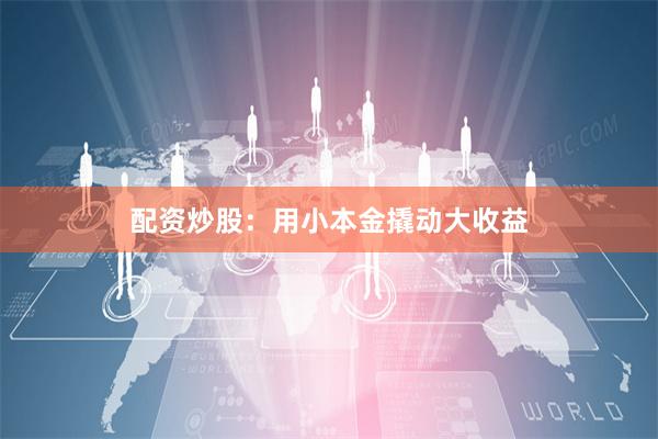 配资炒股：用小本金撬动大收益