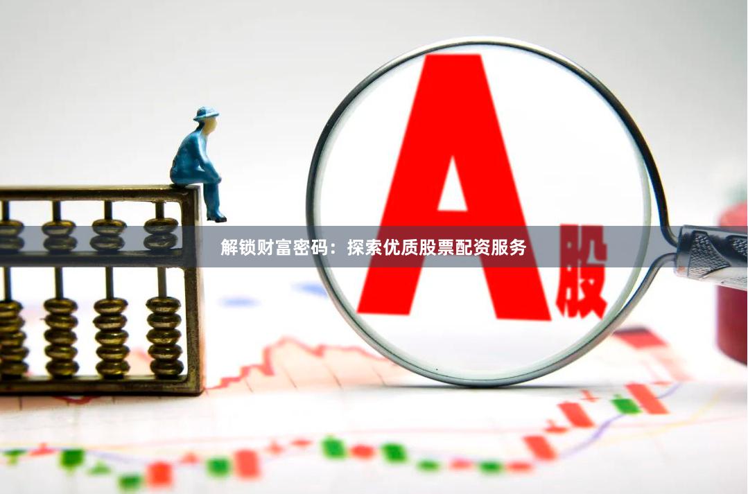 解锁财富密码：探索优质股票配资服务