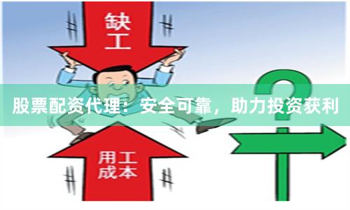 股票配资代理：安全可靠，助力投资获利