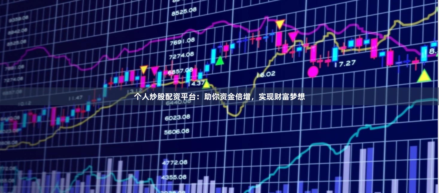 个人炒股配资平台：助你资金倍增，实现财富梦想