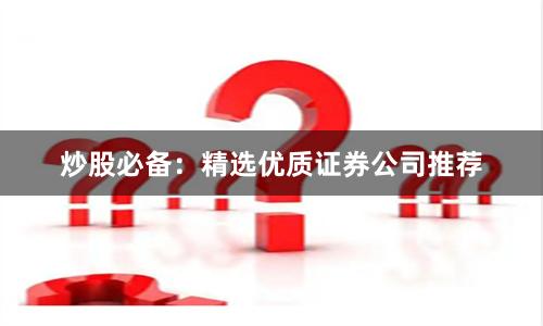 炒股必备：精选优质证券公司推荐