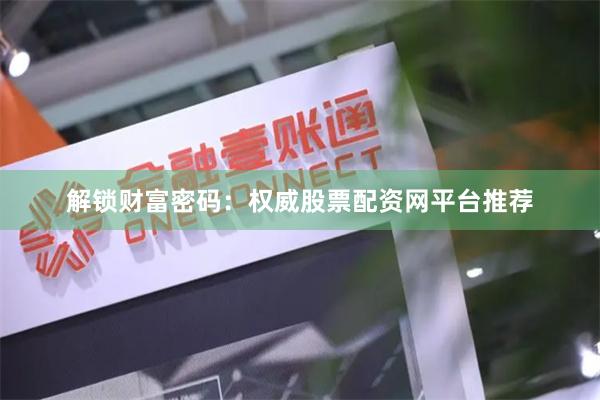解锁财富密码：权威股票配资网平台推荐