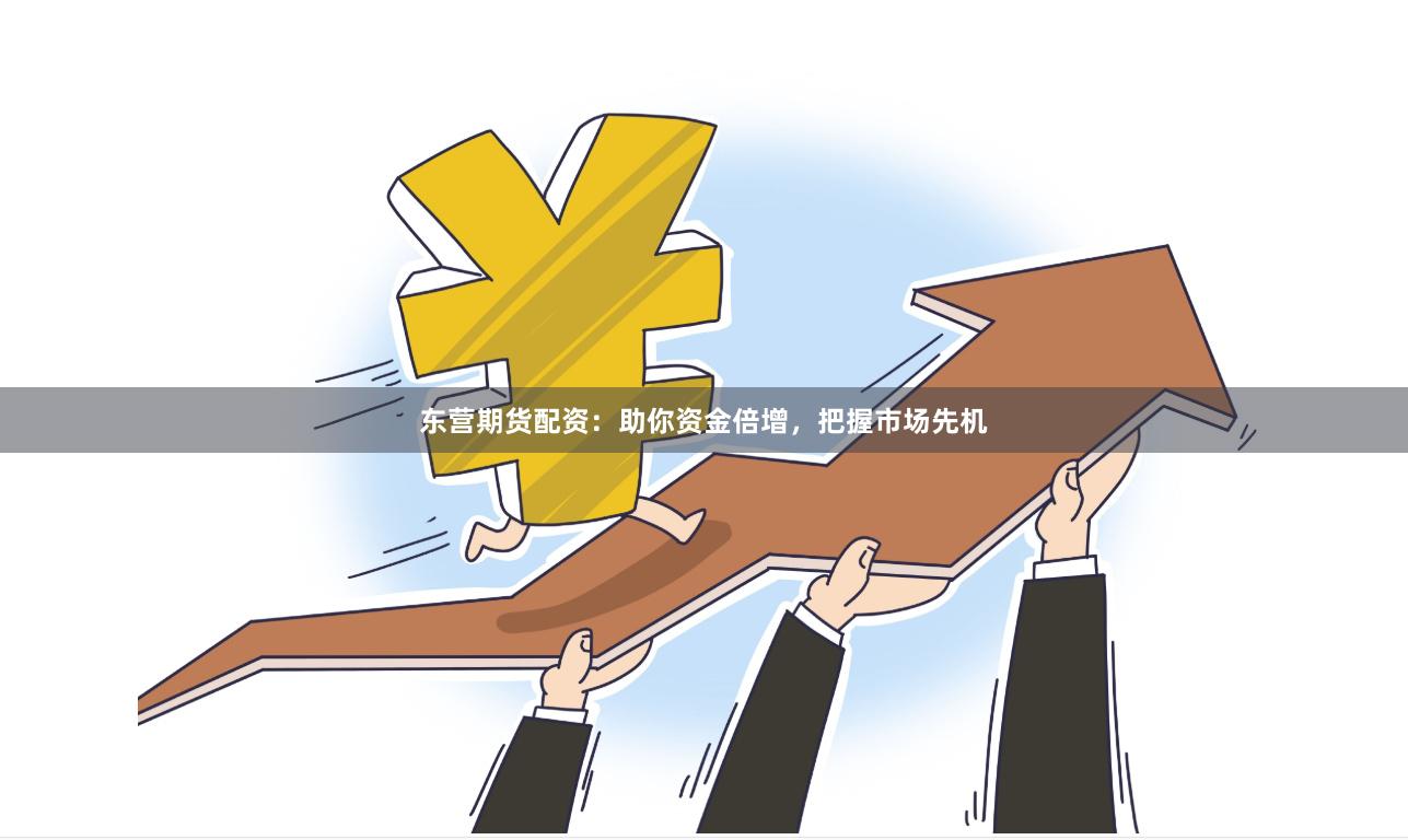 东营期货配资：助你资金倍增，把握市场先机
