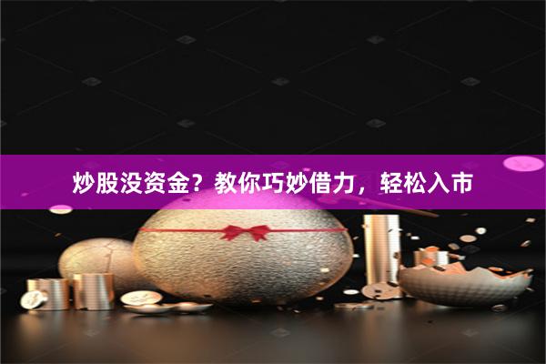 炒股没资金？教你巧妙借力，轻松入市