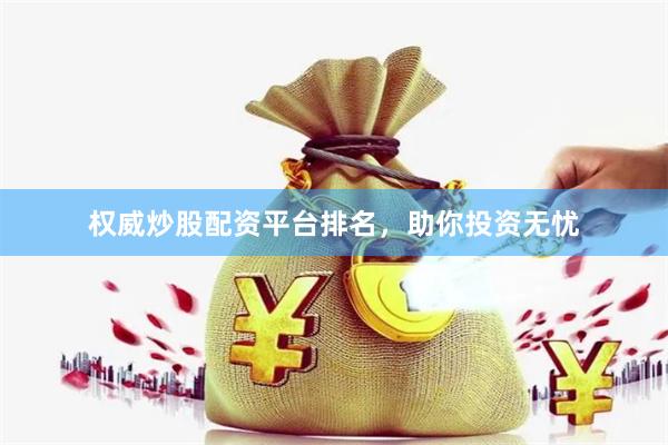 权威炒股配资平台排名，助你投资无忧