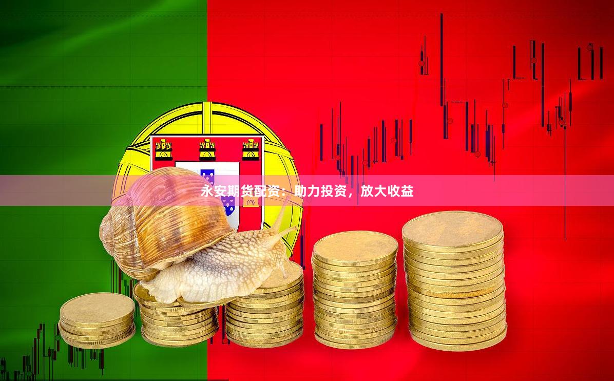 永安期货配资：助力投资，放大收益