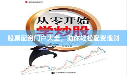 股票配资门户大全，助你轻松配资理财