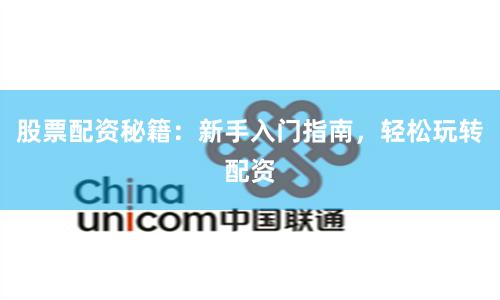 股票配资秘籍：新手入门指南，轻松玩转配资