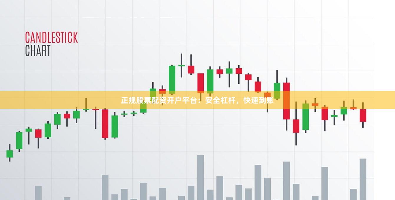 正规股票配资开户平台:安全杠杆,快速到账