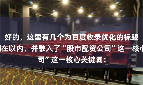 好的，这里有几个为百度收录优化的标题，均控制在以内，并融入了“股市配资公司”这一核心关键词：
