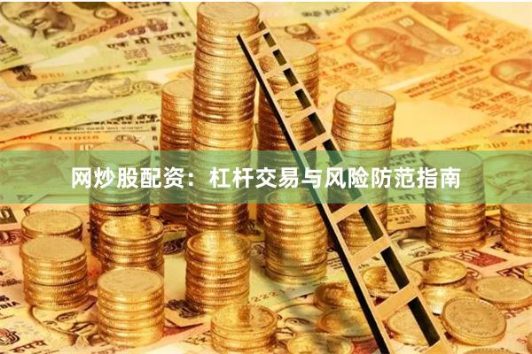 网炒股配资：杠杆交易与风险防范指南