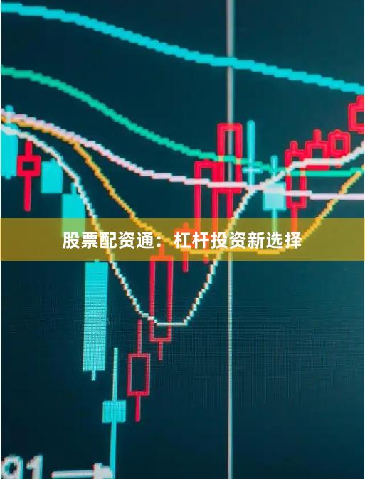 股票配资通:杠杆投资新选择