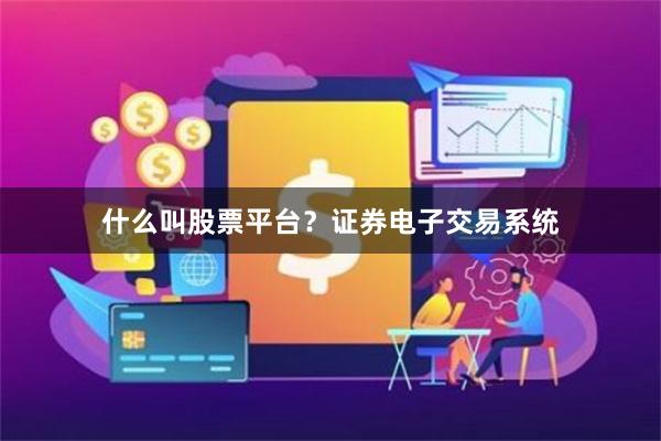 什么叫股票平台？证券电子交易系统