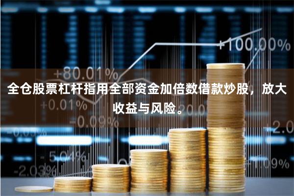 全仓股票杠杆指用全部资金加倍数借款炒股，放大收益与风险。