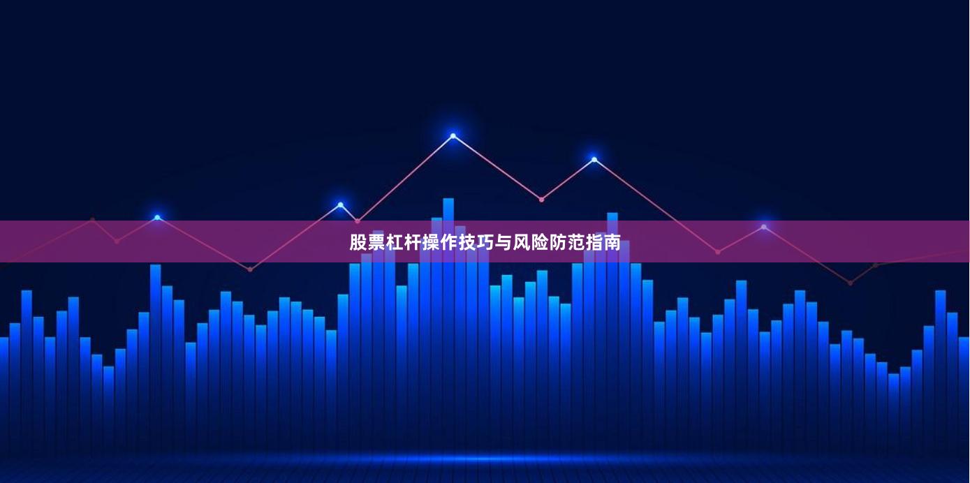 股票杠杆操作技巧与风险防范指南