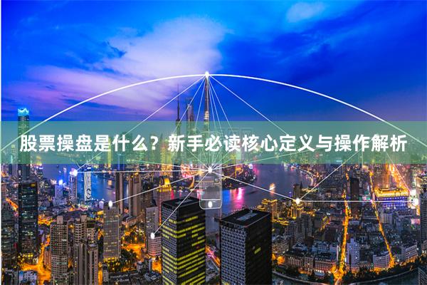 股票操盘是什么？新手必读核心定义与操作解析