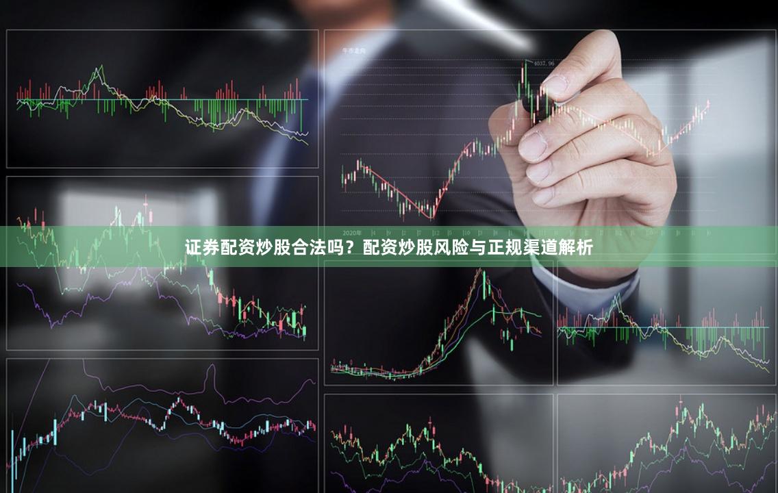证券配资炒股合法吗？配资炒股风险与正规渠道解析