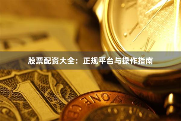 股票配资大全:正规平台与操作指南
