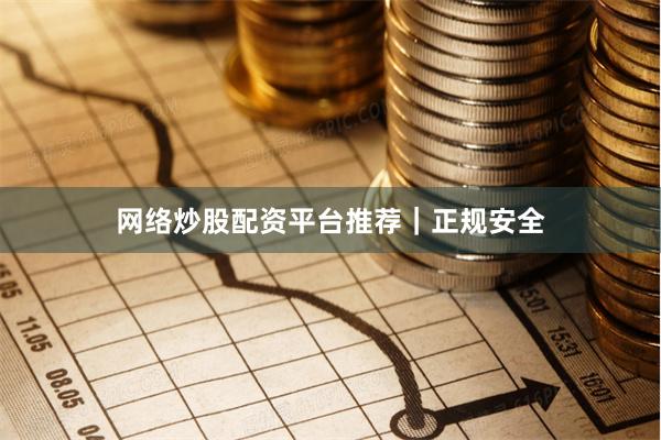 网络炒股配资平台推荐｜正规安全