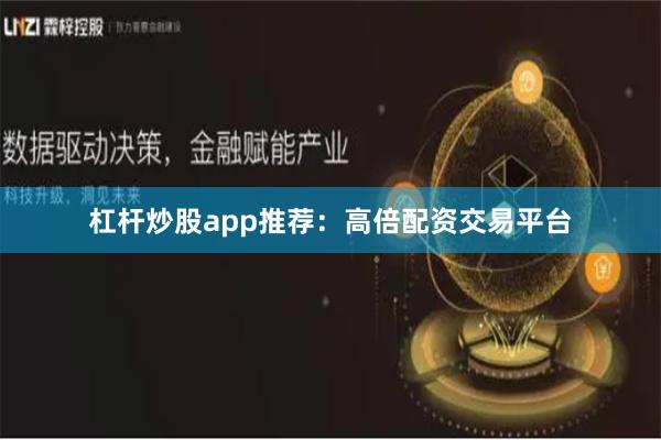 杠杆炒股app推荐：高倍配资交易平台