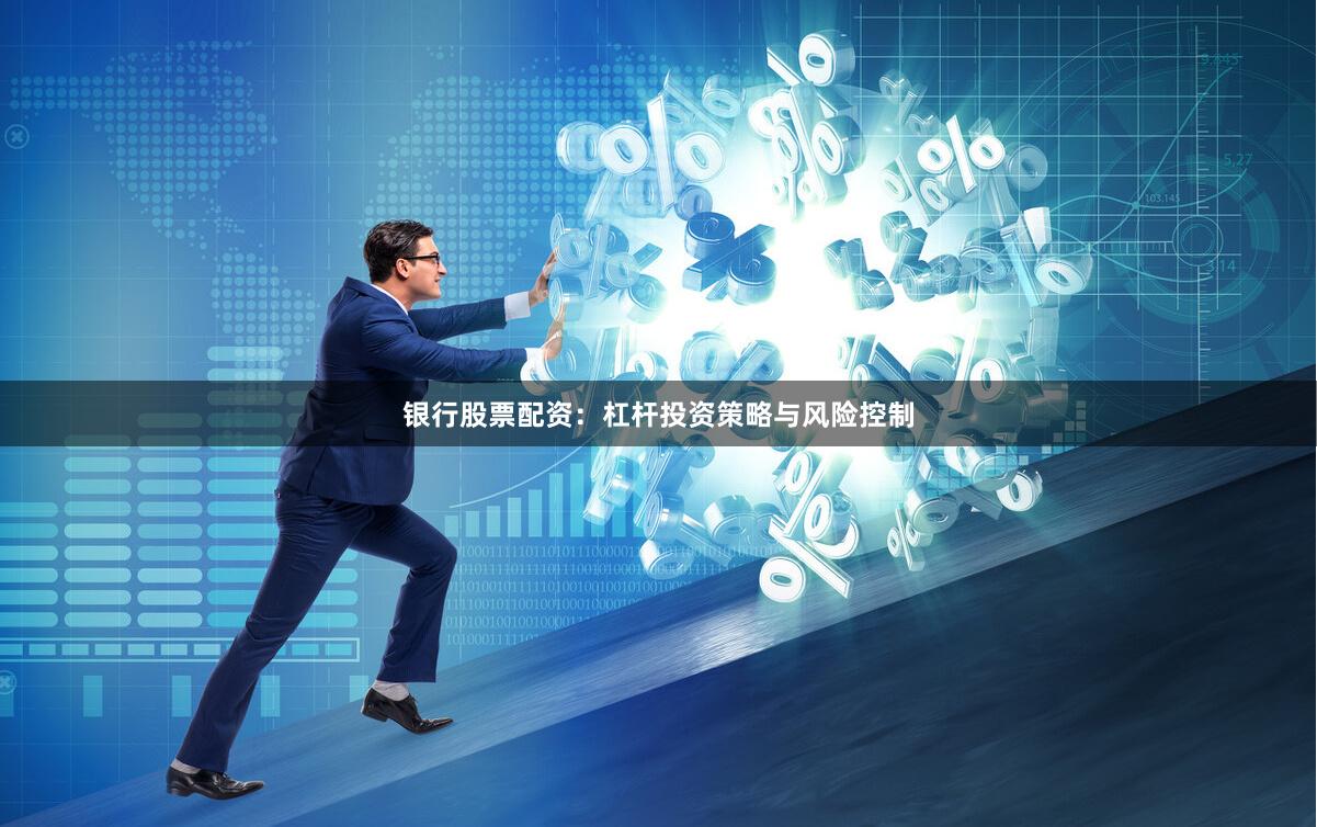 银行股票配资:杠杆投资策略与风险控制