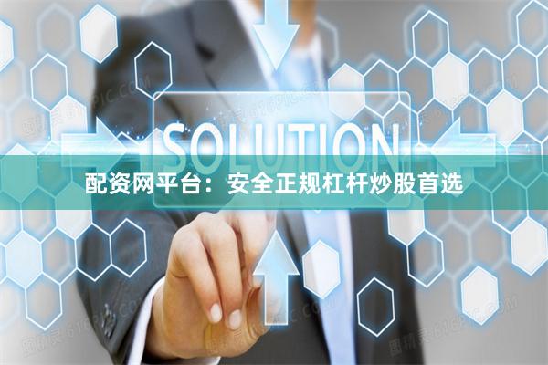 配资网平台：安全正规杠杆炒股首选