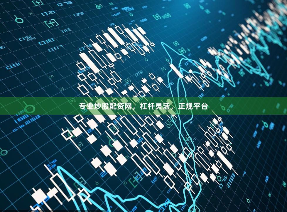 专业炒股配资网，杠杆灵活，正规平台
