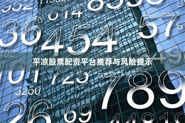平凉股票配资平台推荐与风险提示