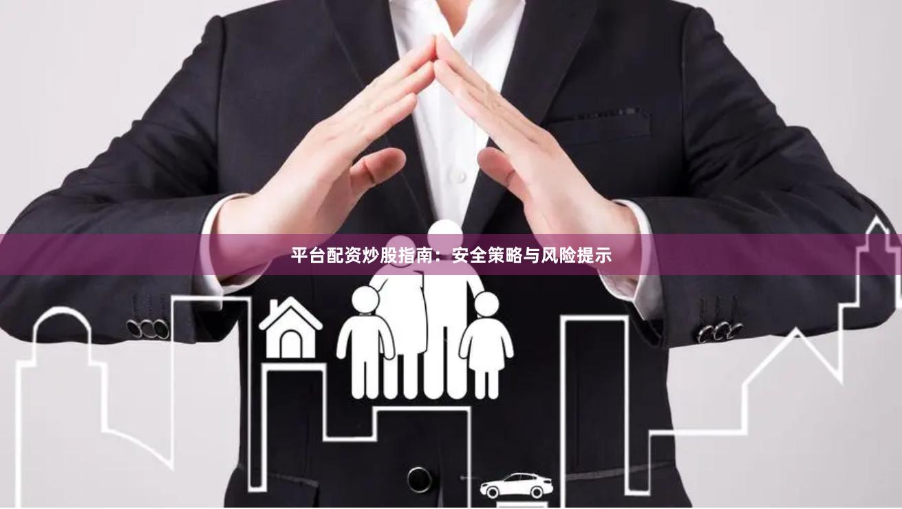 平台配资炒股指南：安全策略与风险提示