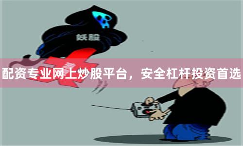 配资专业网上炒股平台，安全杠杆投资首选