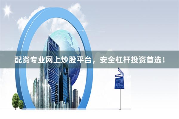 配资专业网上炒股平台，安全杠杆投资首选！