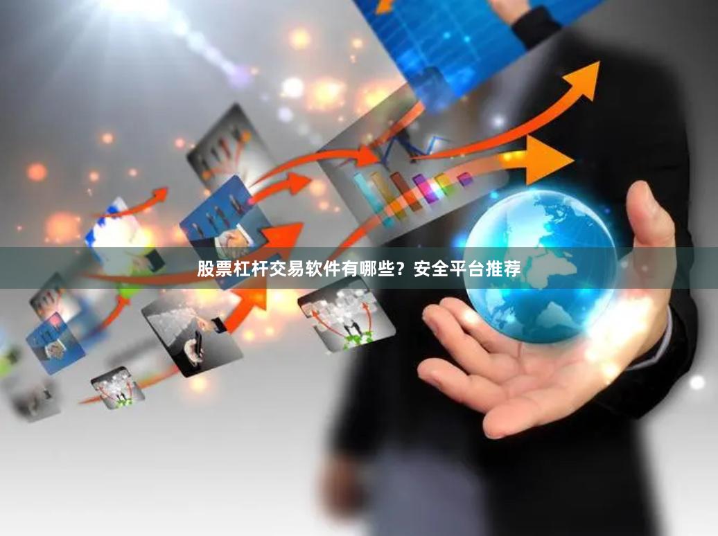 股票杠杆交易软件有哪些？安全平台推荐