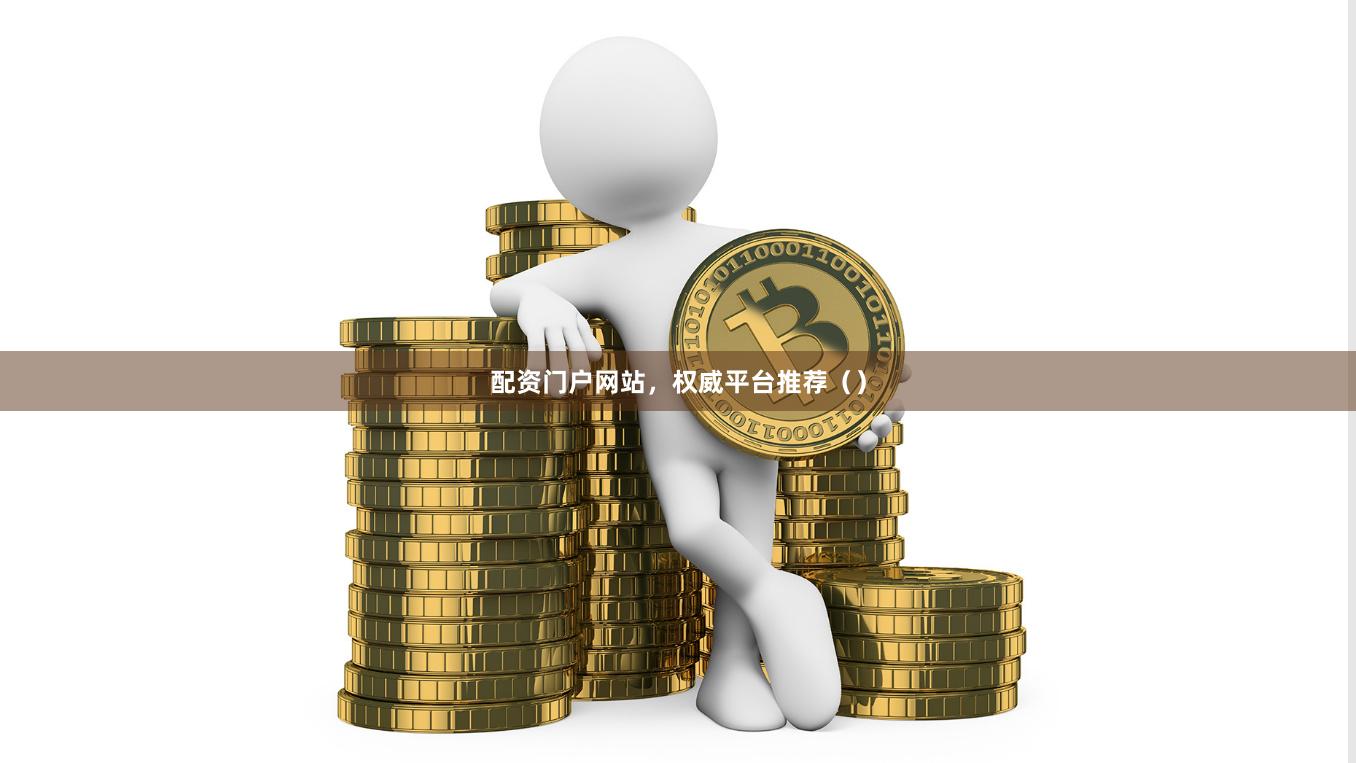 配资门户网站，权威平台推荐（）