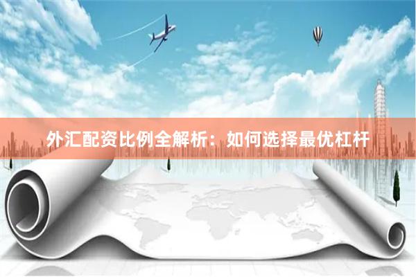 外汇配资比例全解析：如何选择最优杠杆