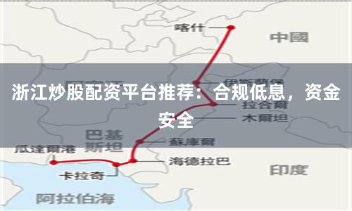 浙江炒股配资平台推荐：合规低息，资金安全