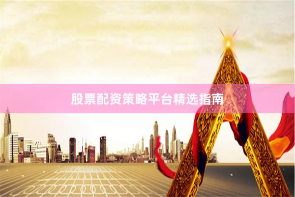 股票配资策略平台精选指南