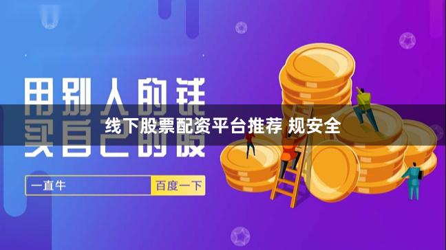 线下股票配资平台推荐 规安全