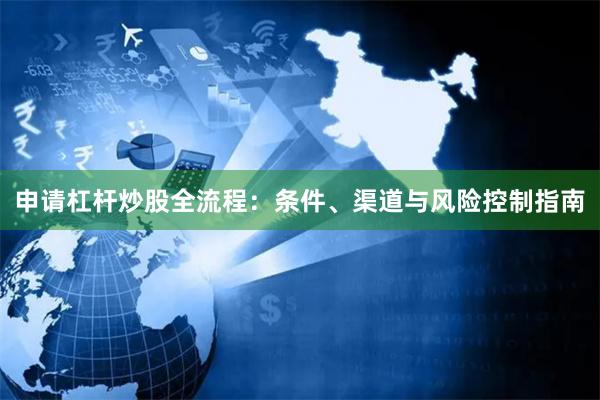 申请杠杆炒股全流程：条件、渠道与风险控制指南