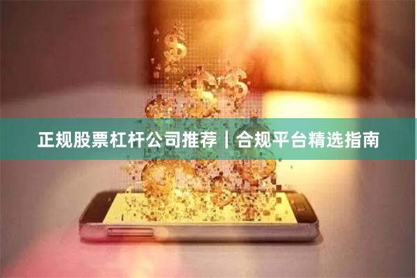 正规股票杠杆公司推荐｜合规平台精选指南