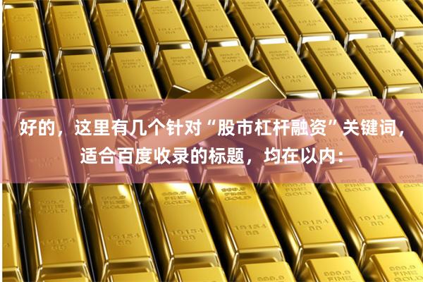 好的，这里有几个针对“股市杠杆融资”关键词，适合百度收录的标题，均在以内：