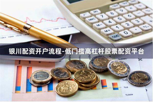 银川配资开户流程-低门槛高杠杆股票配资平台